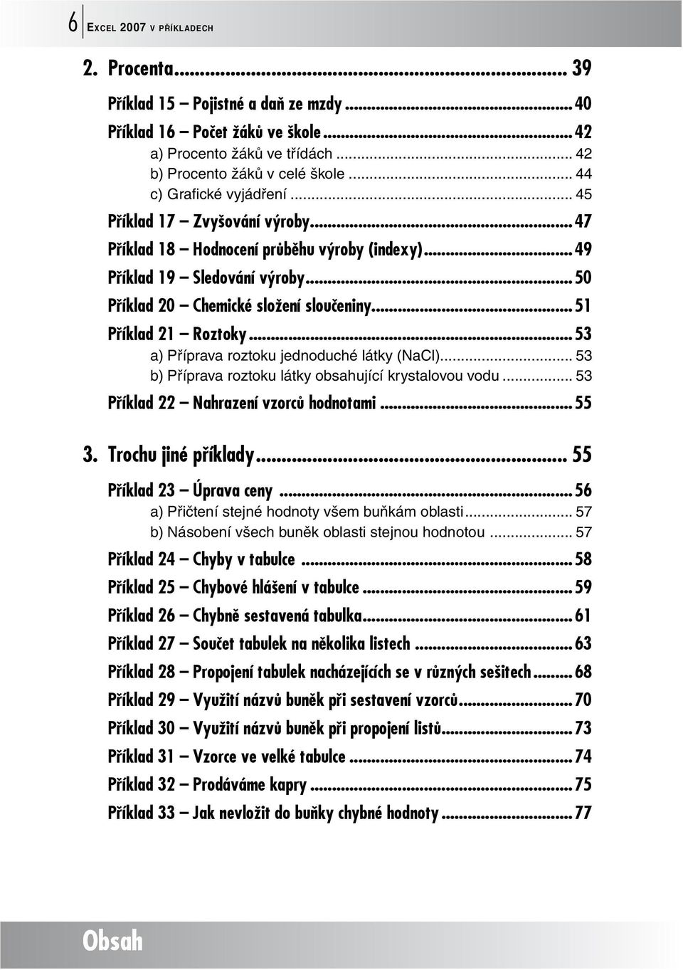 ..51 Příklad 21 Roztoky...53 a) Příprava roztoku jednoduché látky (NaCl)... 53 b) Příprava roztoku látky obsahující krystalovou vodu... 53 Příklad 22 Nahrazení vzorců hodnotami...55 3.