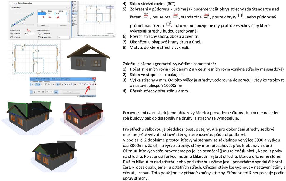 Záložku složenou geometrii vysvětlíme samostatně: 1) Počet střešních rovin ( přidáním 2 a více střešních rovin vznikne střechy mansardová) 2) Sklon ve stupních- opakuje se 3) Výška střechy v mm.