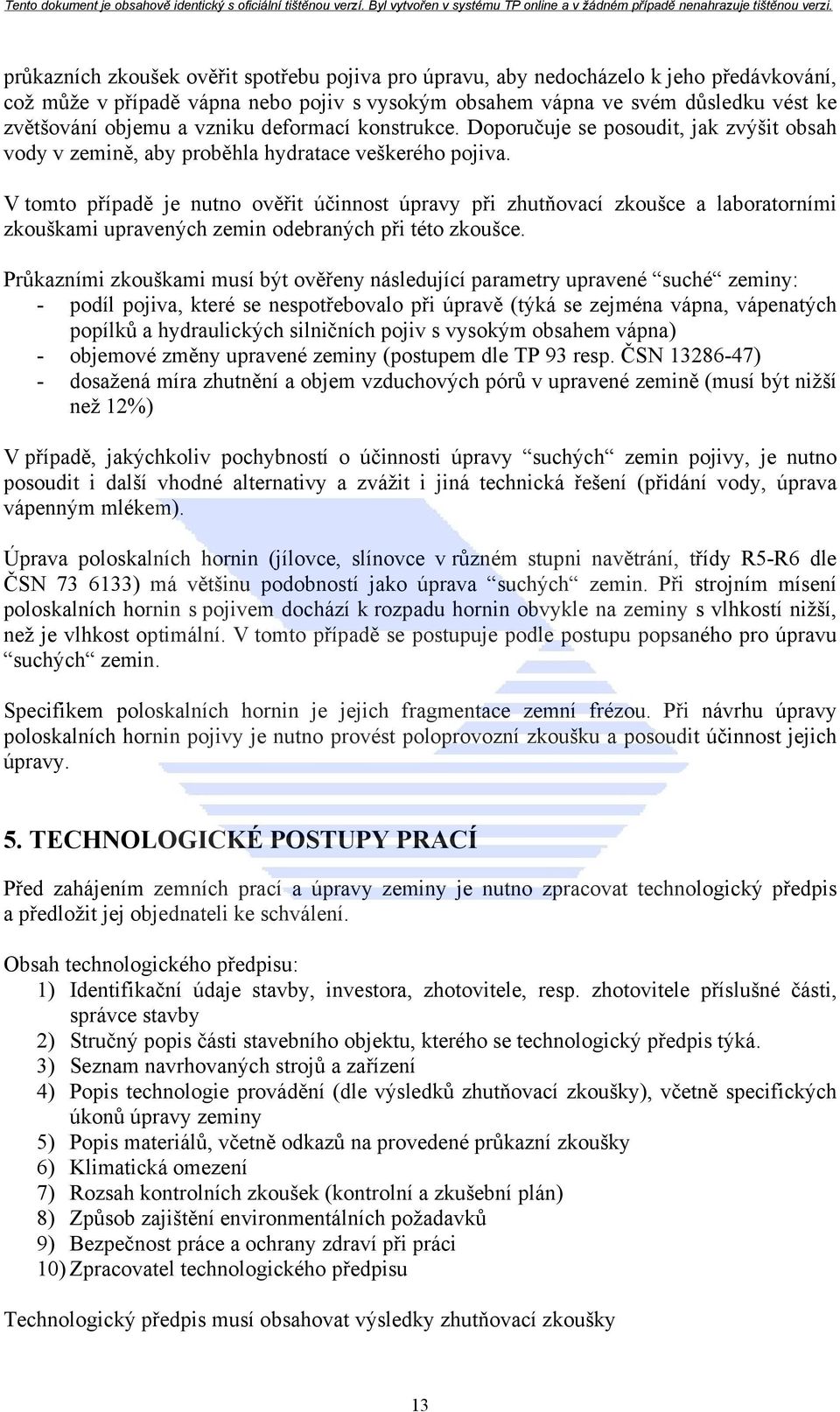 V tomto případě je nutno ověřit účinnost úpravy při zhutňovací zkoušce a laboratorními zkouškami upravených zemin odebraných při této zkoušce.