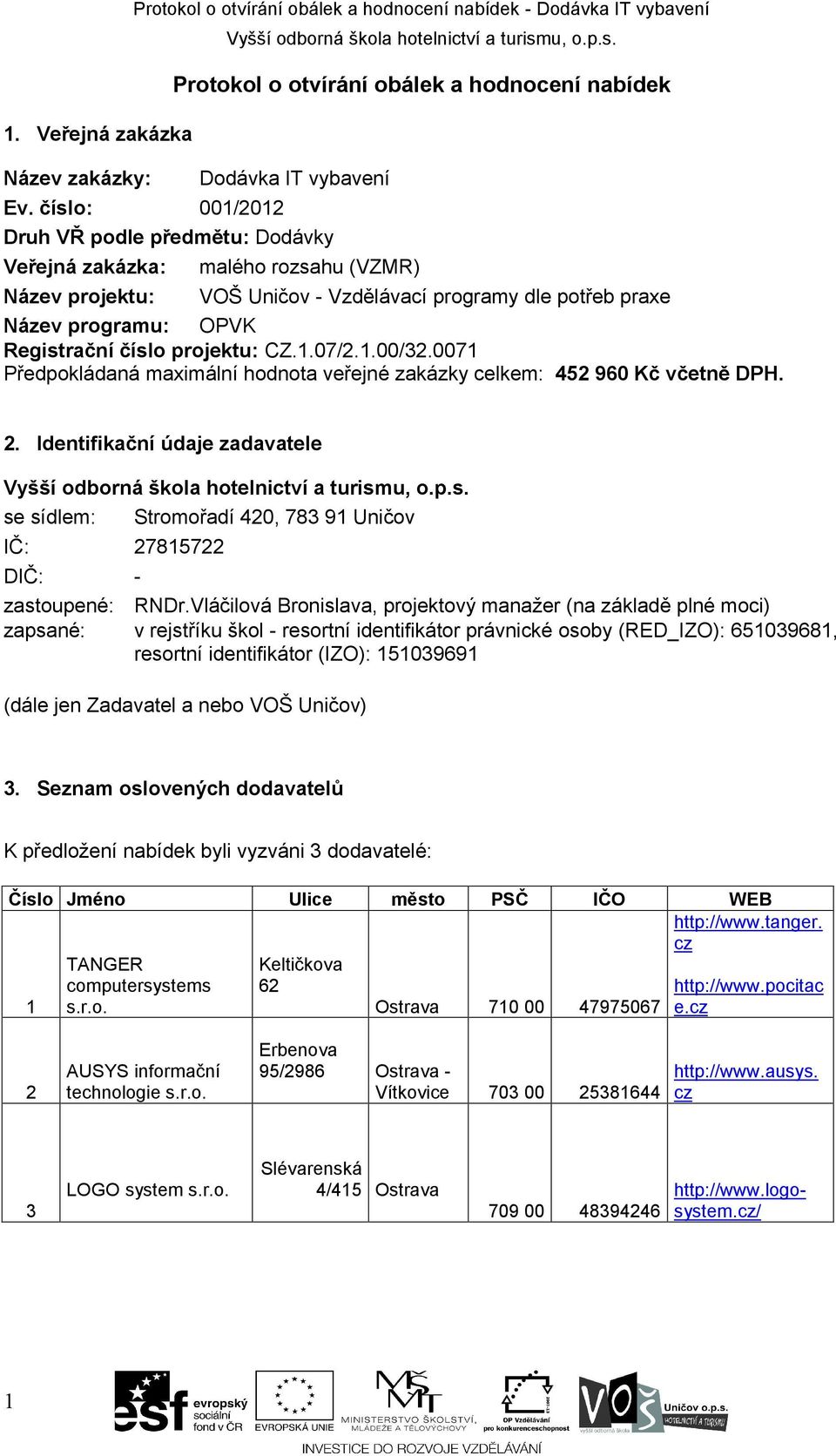 programy dle potřeb praxe Název programu: OPVK Registrační číslo projektu: CZ.1.07/2.1.00/32.0071 Předpokládaná maximální hodnota veřejné zakázky celkem: 452 960 Kč včetně DPH. 2.