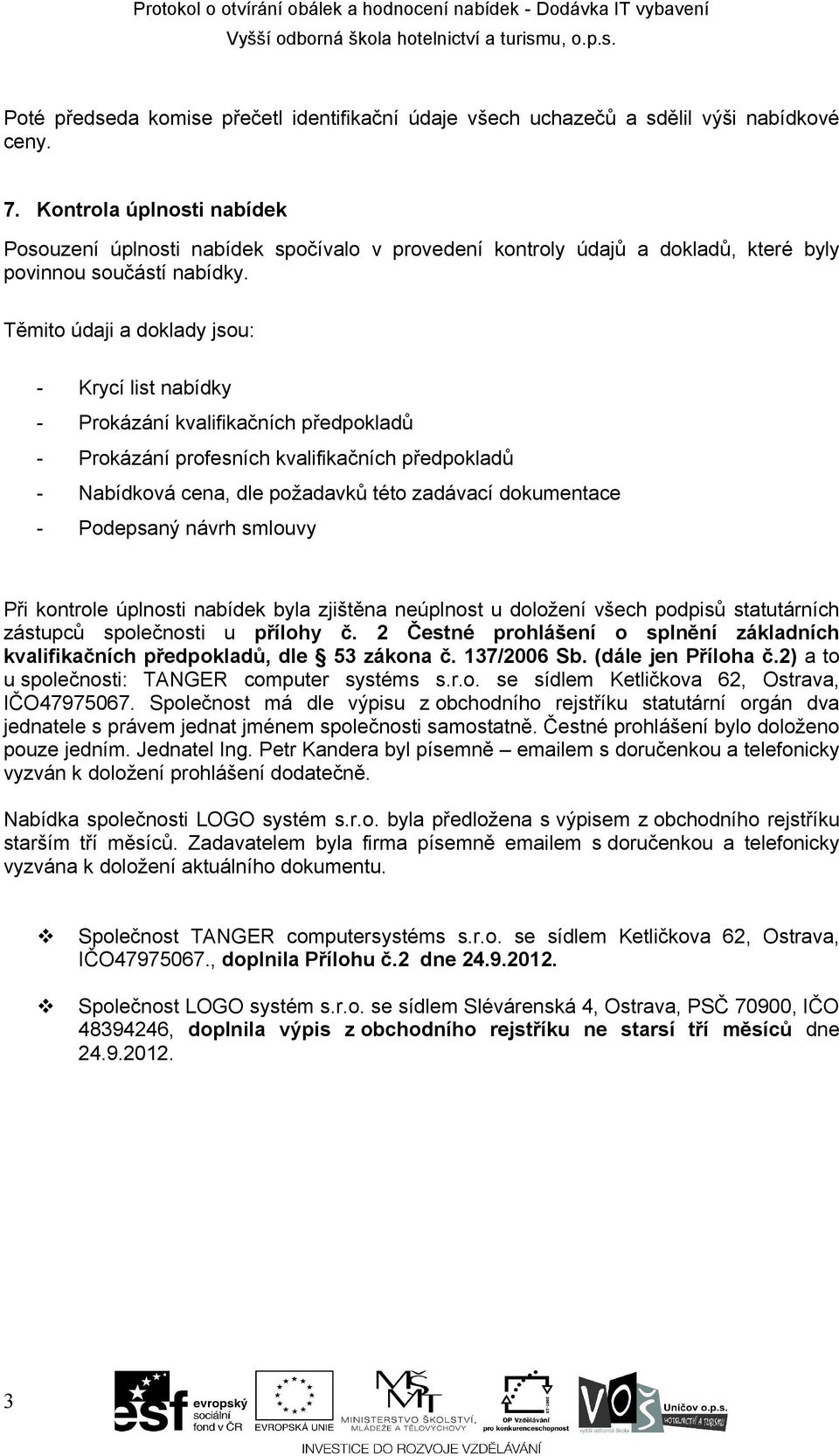 Těmito údaji a doklady jsou: - Krycí list nabídky - Prokázání kvalifikačních předpokladů - Prokázání profesních kvalifikačních předpokladů - Nabídková cena, dle požadavků této zadávací dokumentace -