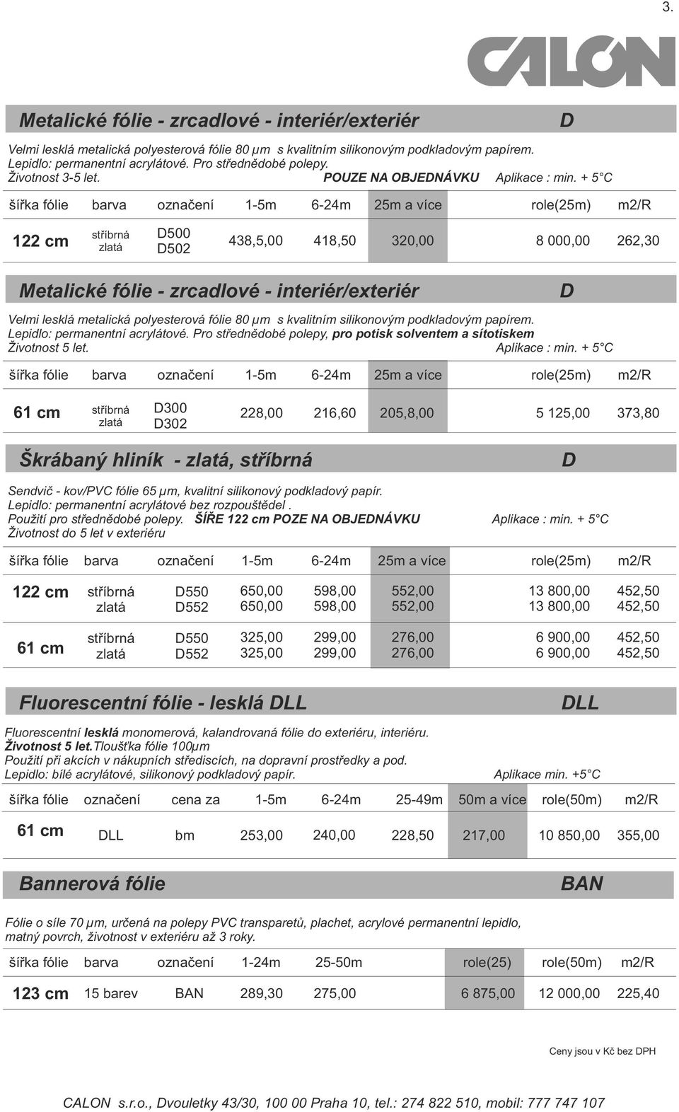 + 5 C šířka fólie barva označení 1-5m 6-24m 25m a více role(25m) m2/r D 122 cm stříbrná zlatá D500 D502 438,5,00 418,50 320,00 8 000,00 262,30 Metalické fólie - zrcadlové - interiér/exteriér Velmi