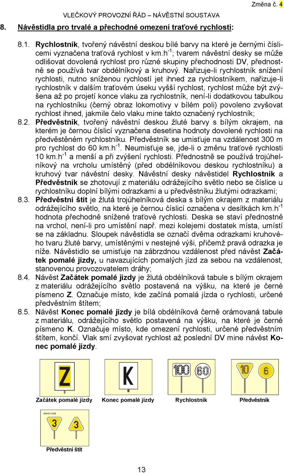 Nařizuje-li rychlostník snížení rychlosti, nutno sníženou rychlostí jet ihned za rychlostníkem, nařizuje-li rychlostník v dalším traťovém úseku vyšší rychlost, rychlost může být zvýšena až po projetí