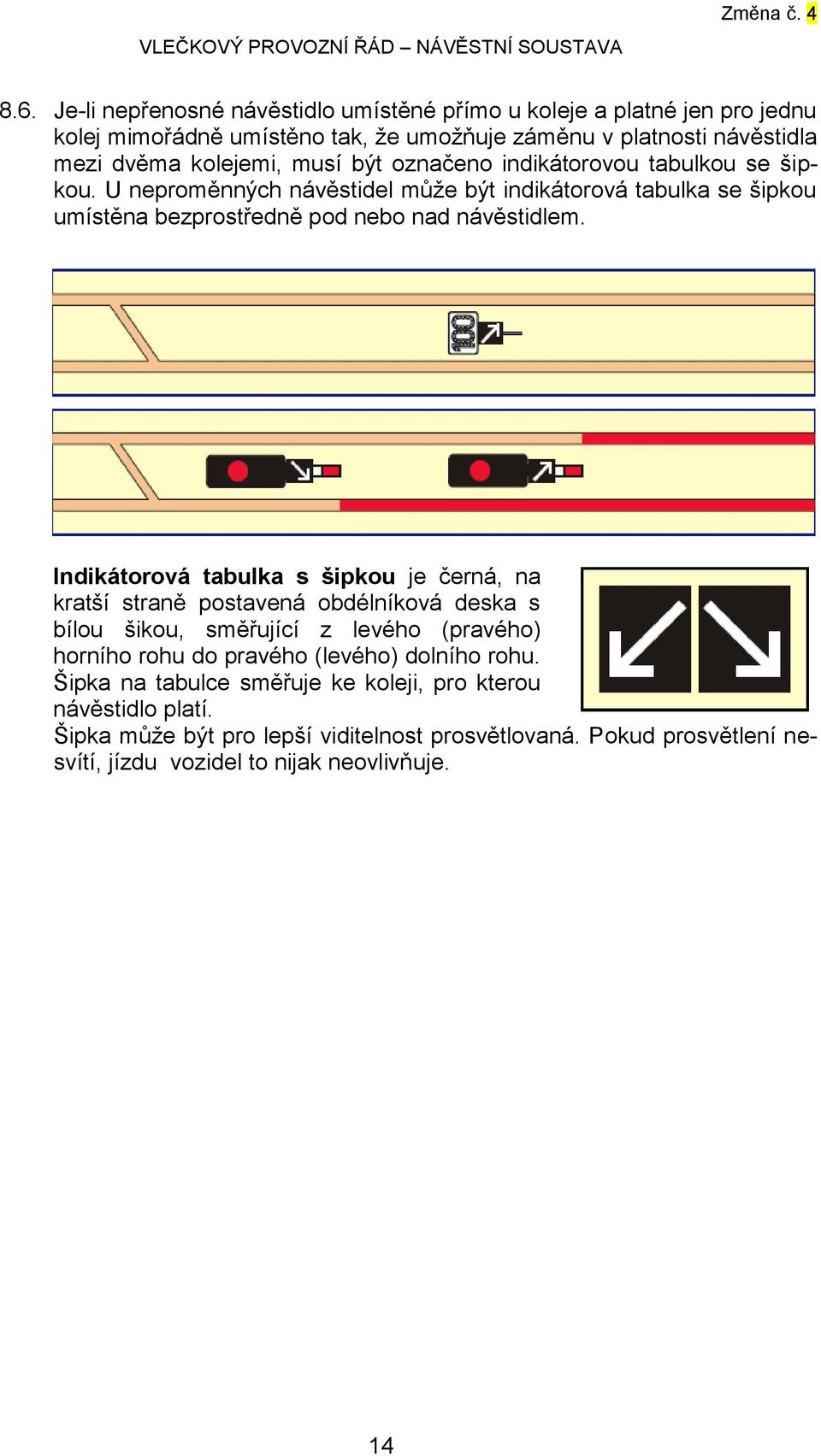 Indikátorová tabulka s šipkou je černá, na kratší straně postavená obdélníková deska s bílou šikou, směřující z levého (pravého) horního rohu do pravého (levého) dolního rohu.