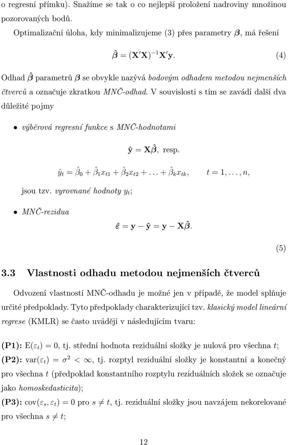 V souvislosti s tím se zavádí další dva důležité pojmy výběrová regresní funkce s MNČ-hodnotami ŷ = X ˆβ, resp. ŷ t = ˆβ 0 + ˆβ 1 x t1 + ˆβ 2 x t2 +... + ˆβ k x tk, t = 1,..., n, jsou tzv.