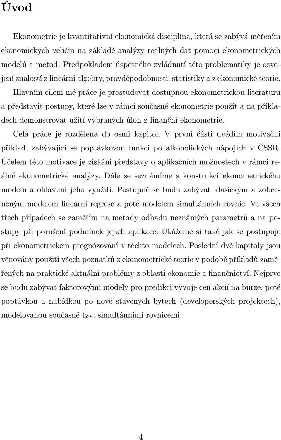 Hlavním cílem mé práce je prostudovat dostupnou ekonometrickou literaturu a představit postupy, které lze v rámci současné ekonometrie použít a na příkladech demonstrovat užití vybraných úloh z