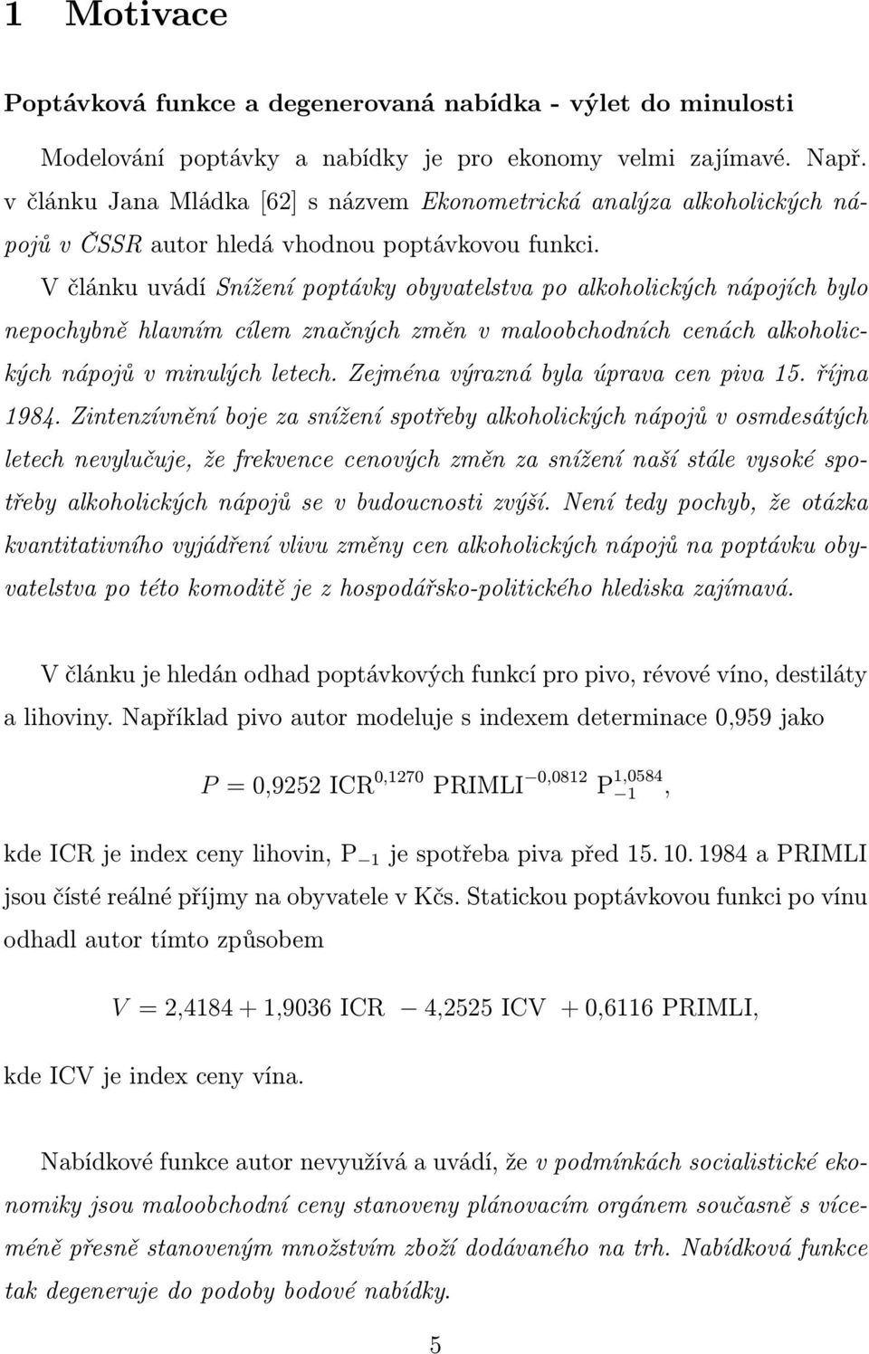 V článku uvádí Snížení poptávky obyvatelstva po alkoholických nápojích bylo nepochybně hlavním cílem značných změn v maloobchodních cenách alkoholických nápojů v minulých letech.