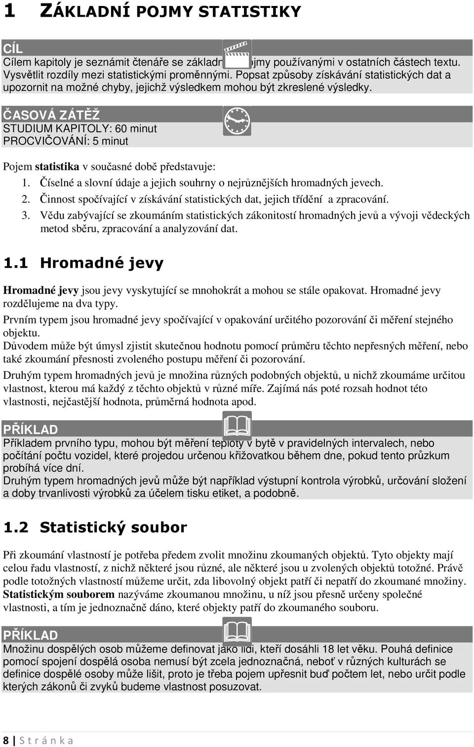 ČASOVÁ ZÁTĚŽ STUDIUM KAPITOLY: 6 mut PROCVIČOVÁNÍ: 5 mut Pojem statstka v současé době představuje:. Číselé a sloví údaje a jejch souhry o ejrůzějších hromadých jevech.