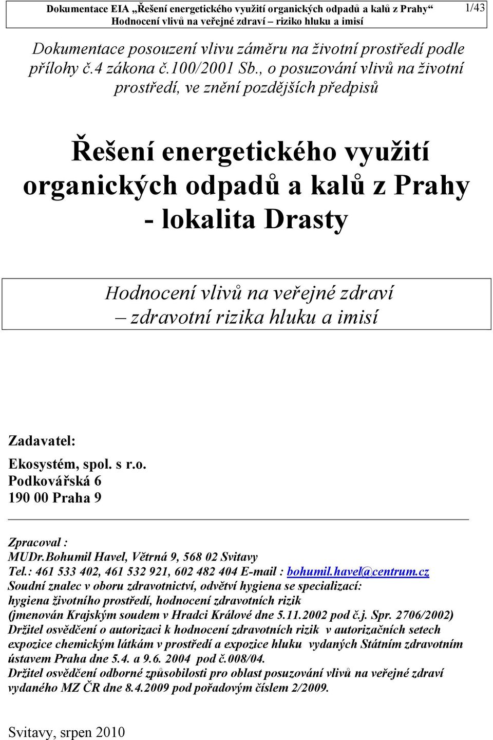 rizika hluku a imisí Zadavatel: Ekosystém, spol. s r.o. Podkovářská 6 190 00 Praha 9 Zpracoval : MUDr.Bohumil Havel, Větrná 9, 568 02 Svitavy Tel.