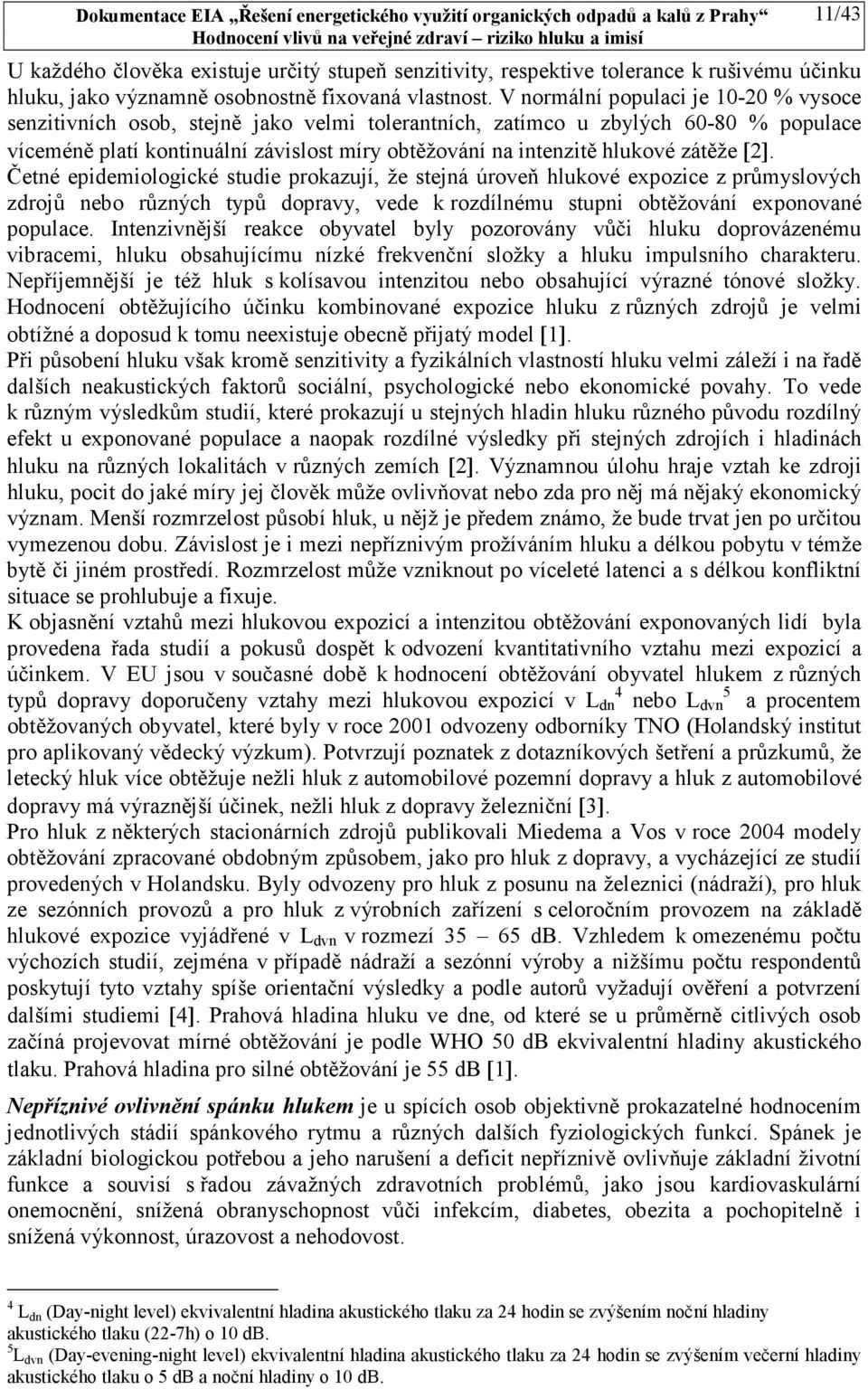 zátěže [2]. Četné epidemiologické studie prokazují, že stejná úroveň hlukové expozice z průmyslových zdrojů nebo různých typů dopravy, vede k rozdílnému stupni obtěžování exponované populace.