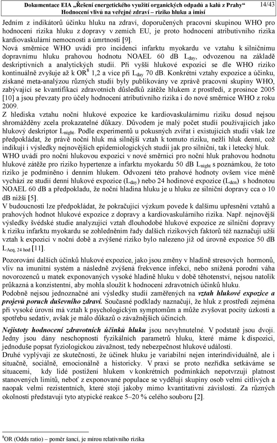 Nová směrnice WHO uvádí pro incidenci infarktu myokardu ve vztahu k silničnímu dopravnímu hluku prahovou hodnotu NOAEL 60 db L day, odvozenou na základě deskriptivních a analytických studií.