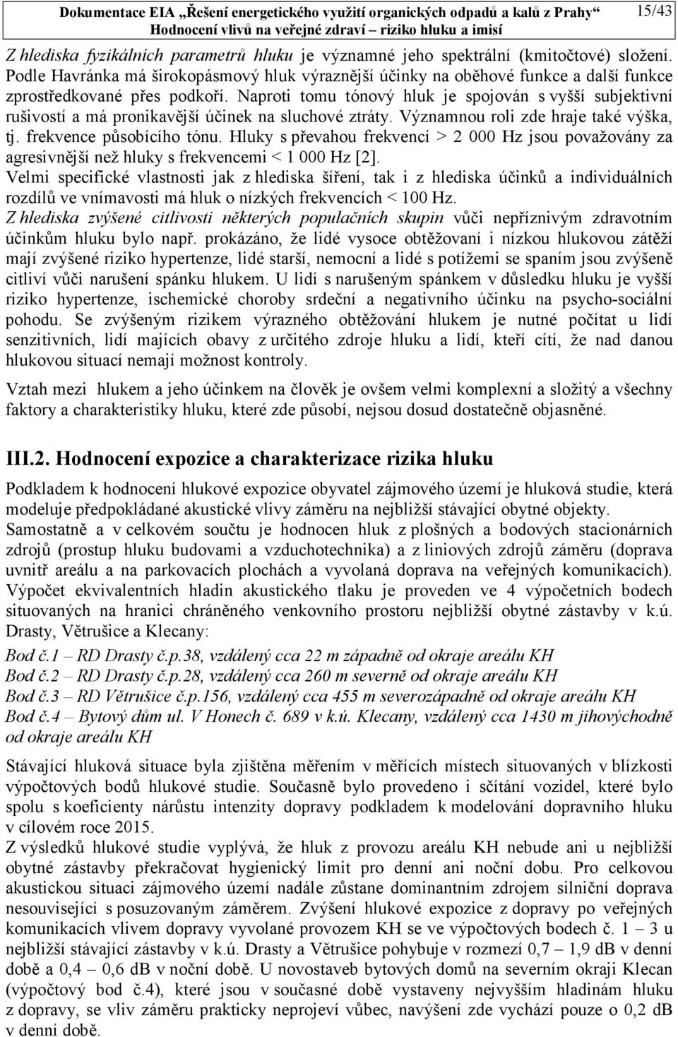 Naproti tomu tónový hluk je spojován s vyšší subjektivní rušivostí a má pronikavější účinek na sluchové ztráty. Významnou roli zde hraje také výška, tj. frekvence působícího tónu.