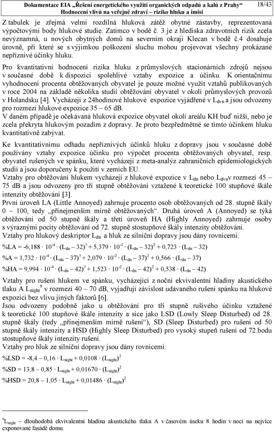 4 dosahuje úrovně, při které se s výjimkou poškození sluchu mohou projevovat všechny prokázané nepříznivé účinky hluku.