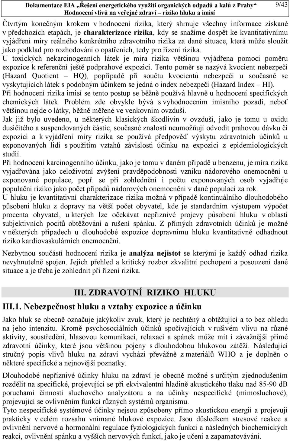 U toxických nekarcinogenních látek je míra rizika většinou vyjádřena pomocí poměru expozice k referenční ještě podprahové expozici.