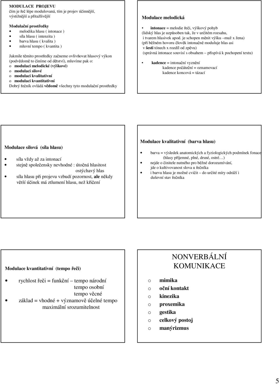 kvalitativní o modulaci kvantitativní Dobrý řečník ovládá vědomě všechny tyto modulační prostředky Modulace melodická intonace = melodie řeči, výškový pohyb (lidský hlas je uzpůsoben tak, že v