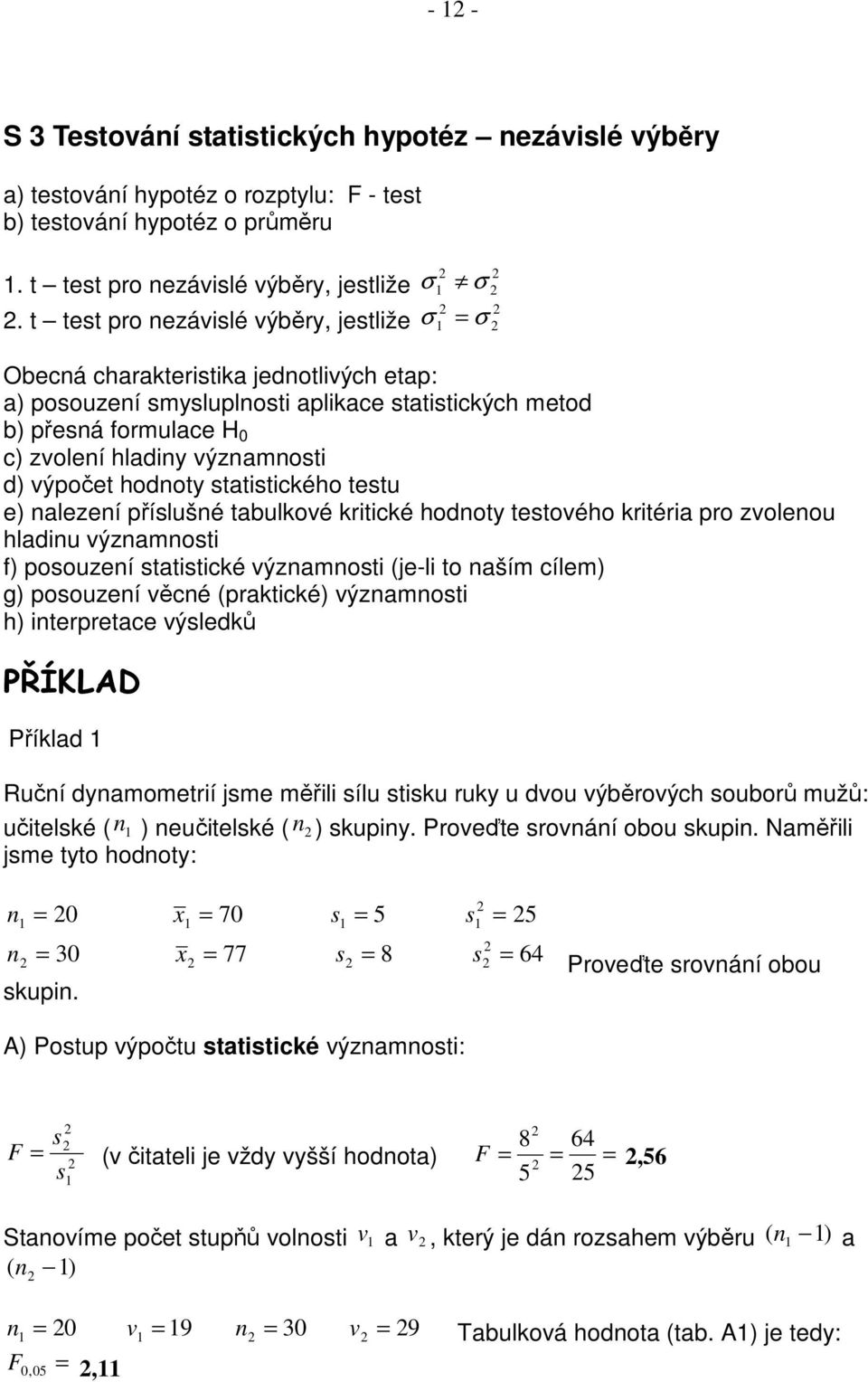 hodnoty statstckého testu e) nalezení příslušné tabulkové krtcké hodnoty testového krtéra pro zvolenou hladnu významnost f) posouzení statstcké významnost (je-l to naším cílem) g) posouzení věcné