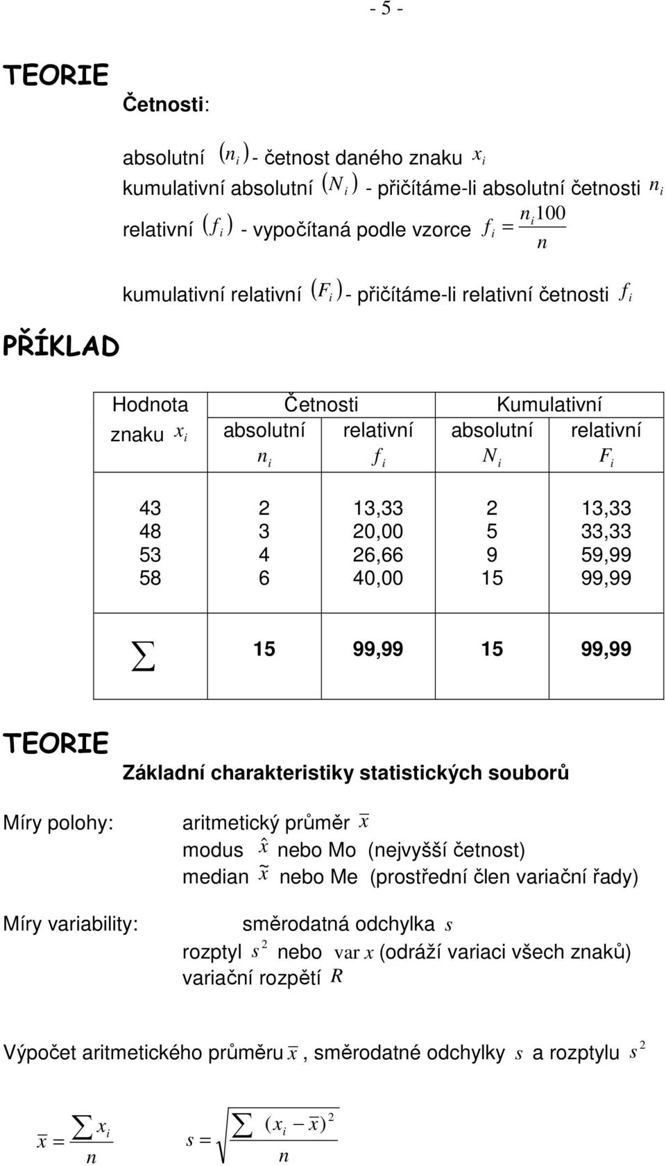 33,33 59,99 99,99 5 99,99 5 99,99 TEORIE Míry polohy: Základní charakterstky statstckých souborů artmetcký průměr x modus xˆ nebo Mo (nejvyšší četnost) medan x ~ nebo Me (prostřední člen