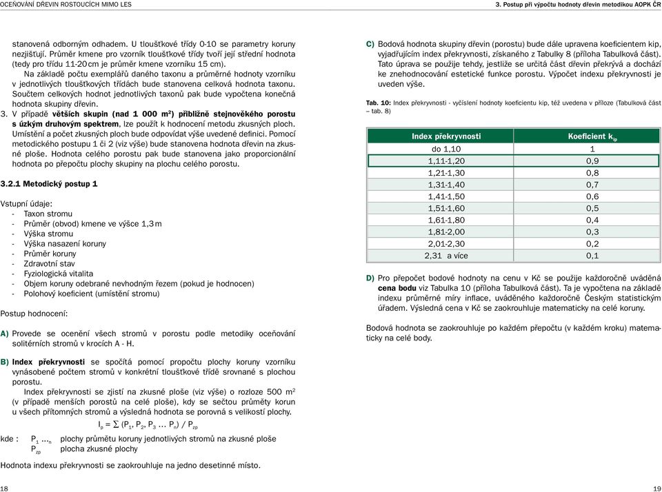 Na základě počtu exemplářů daného taxonu a průměrné hodnoty vzorníku v jednotlivých tloušťkových třídách bude stanovena celková hodnota taxonu.