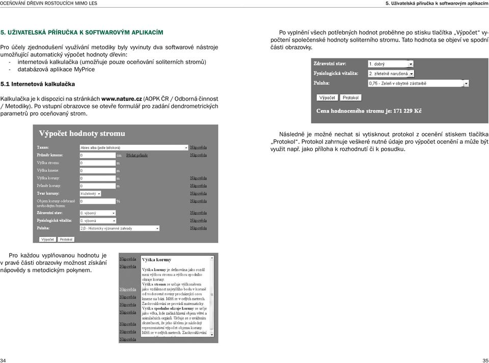 (umožňuje pouze oceňování soliterních stromů) - databázová aplikace MyPrice Po vyplnění všech potřebných hodnot proběhne po stisku tlačítka Výpočet vypočtení společenské hodnoty soliterního stromu.