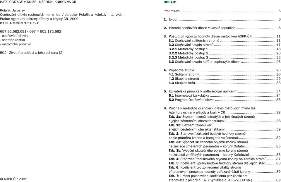 172:582 - oceňování dřevin - ochrana rostlin - metodické příručky 502 - Životní prostředí a jeho ochrana [2] Obsah: Předmluva...5 1. Úvod...6 2. Historie oceňování dřevin v České republice...8 3.