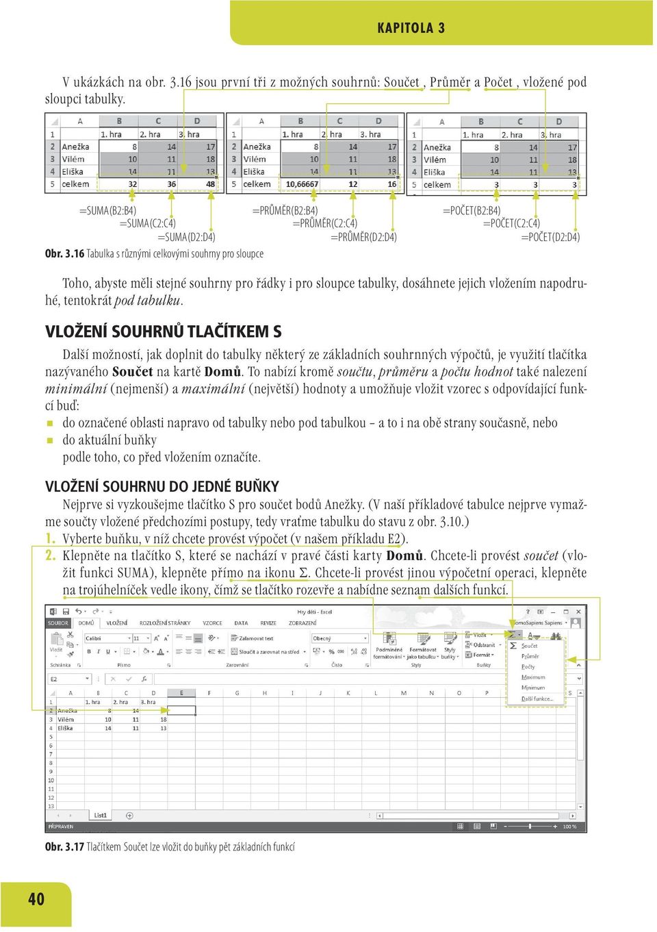 16 Tabulka s různými celkovými souhrny pro sloupce =POČET(B2:B4) =POČET(C2:C4) =POČET(D2:D4) Toho, abyste měli stejné souhrny pro řádky i pro sloupce tabulky, dosáhnete jejich vložením napodruhé,