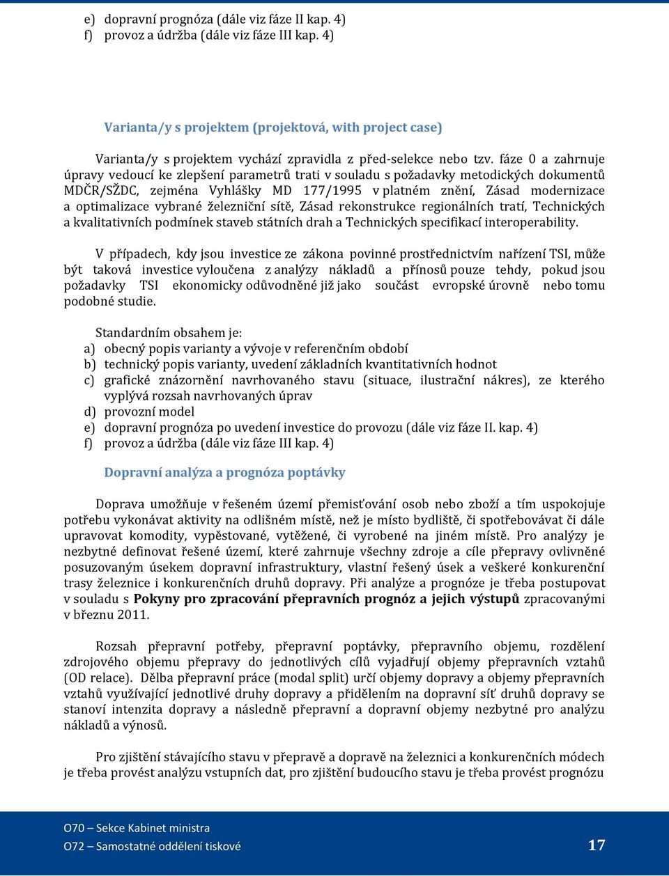 fáze 0 a zahrnuje úpravy vedoucí ke zlepšení parametrů trati v souladu s požadavky metodických dokumentů MDČR/SŽDC, zejména Vyhlášky MD 177/1995 v platném znění, Zásad modernizace a optimalizace