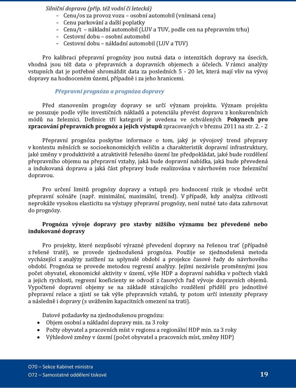 osobní automobil - Cestovní dobu nákladní automobil (LUV a TUV) Pro kalibraci přepravní prognózy jsou nutná data o intenzitách dopravy na úsecích, vhodná jsou též data o přepravních a dopravních