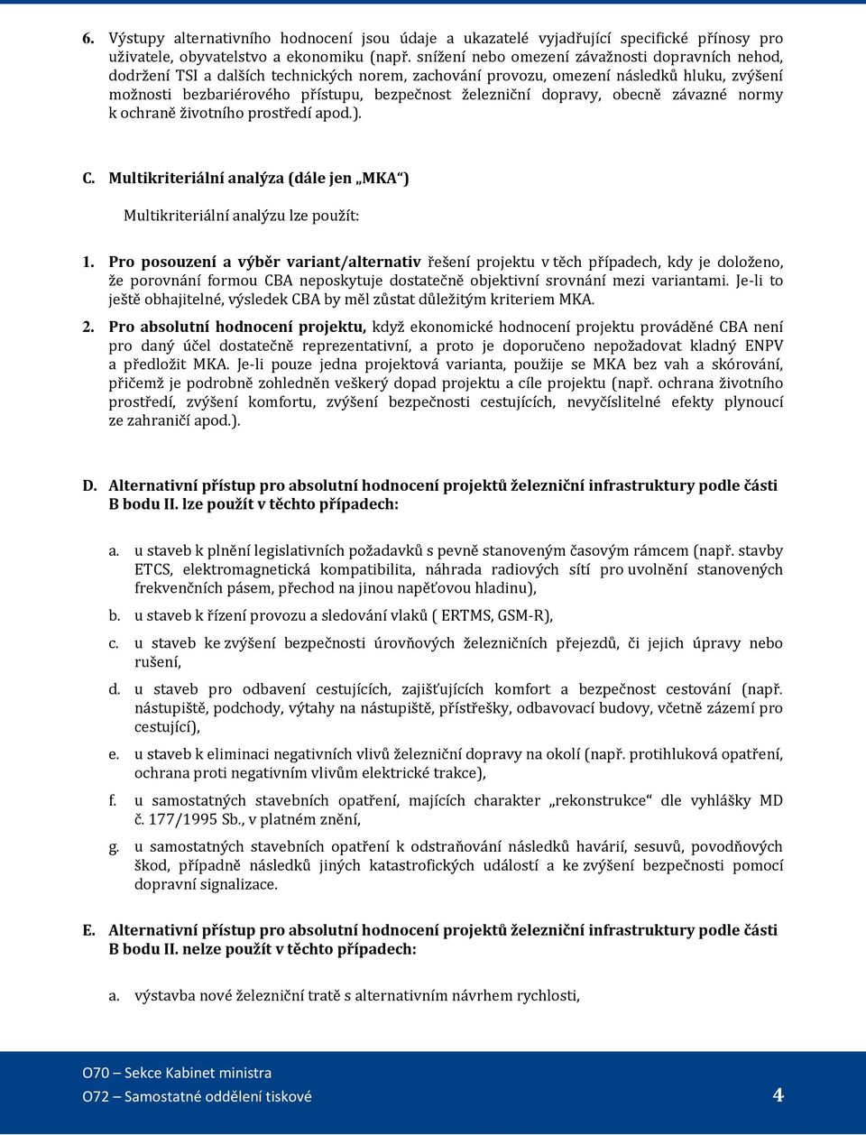 dopravy, obecně závazné normy k ochraně životního prostředí apod.). C. Multikriteriální analýza (dále jen MKA ) Multikriteriální analýzu lze použít: 1.