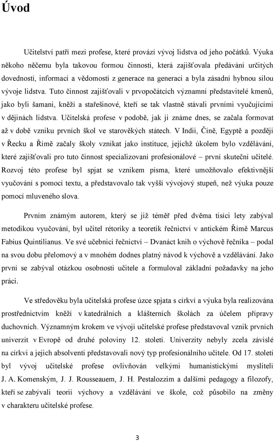 Tuto činnost zajišťovali v prvopočátcích významní představitelé kmenů, jako byli šamani, kněží a stařešinové, kteří se tak vlastně stávali prvními vyučujícími v dějinách lidstva.