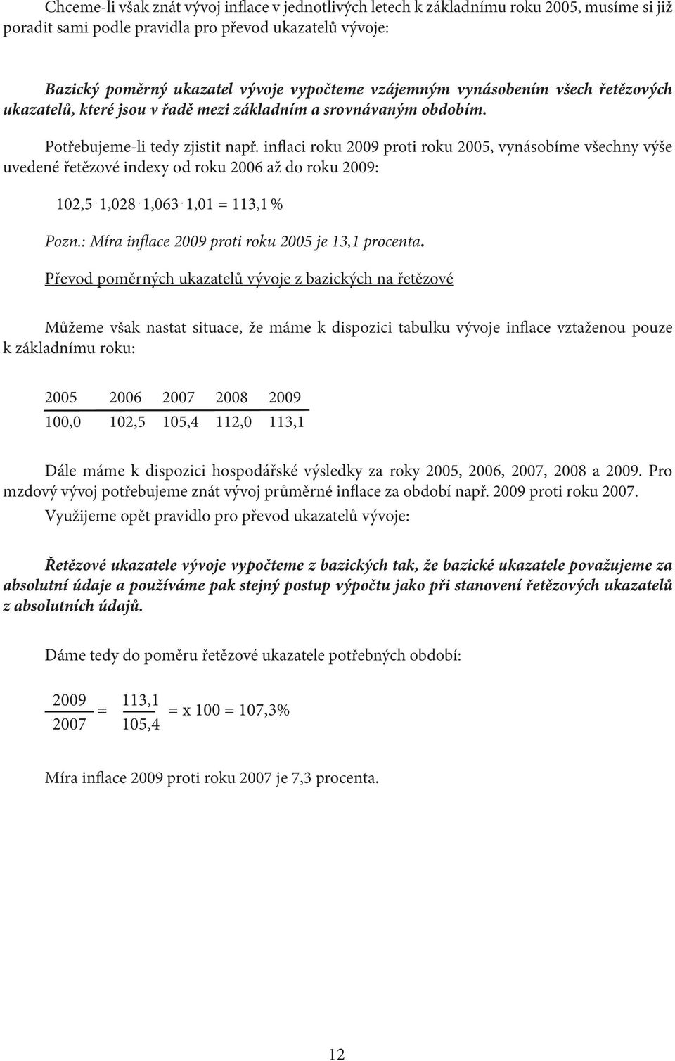 inflaci roku 2009 proti roku 2005, vynásobíme všechny výše uvedené řetězové indexy od roku 2006 až do roku 2009: 102,5. 1,028. 1,063. 1,01 = 113,1 % Pozn.