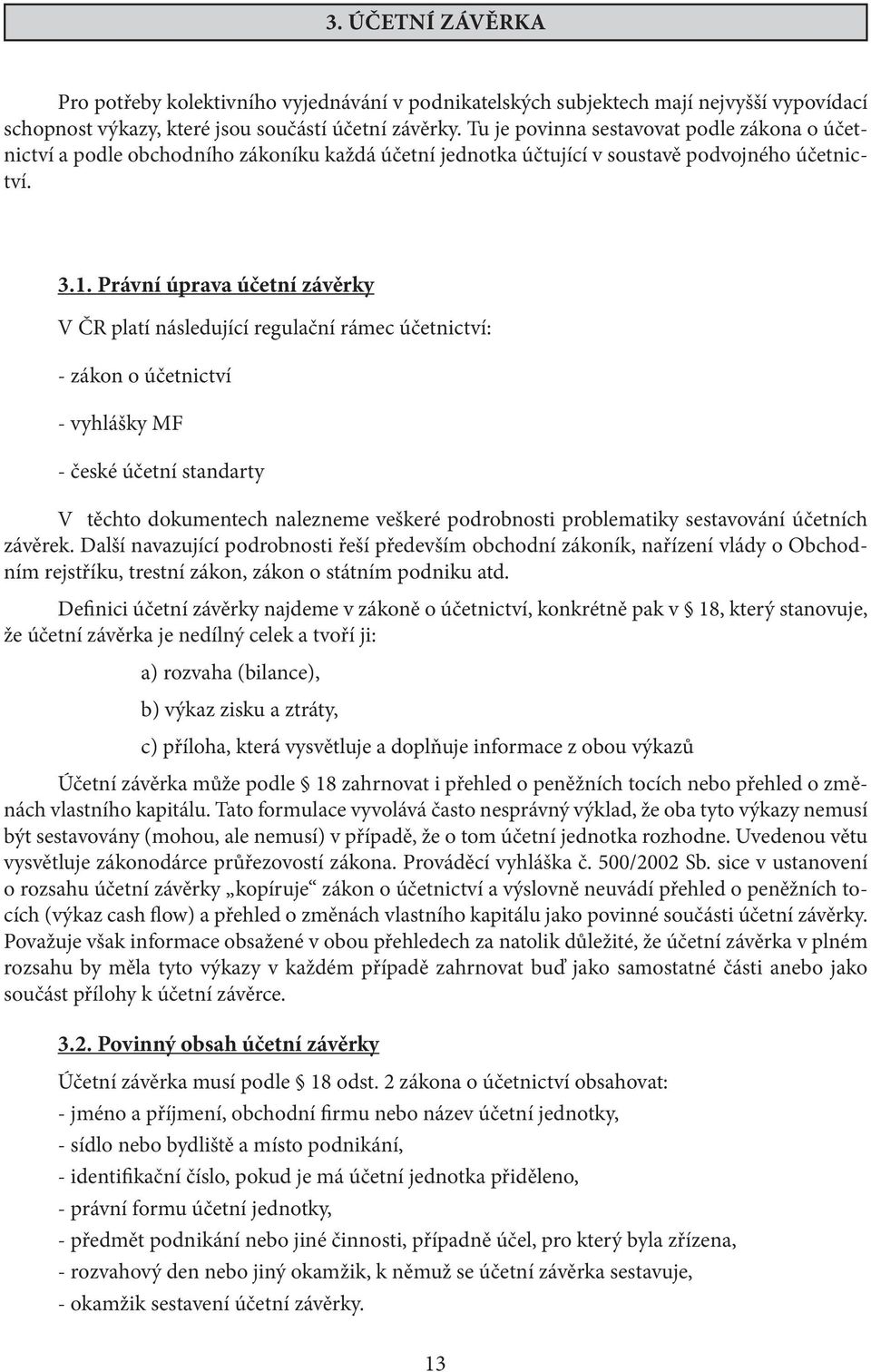 Právní úprava účetní závěrky V ČR platí následující regulační rámec účetnictví: - zákon o účetnictví - vyhlášky MF - české účetní standarty V těchto dokumentech nalezneme veškeré podrobnosti