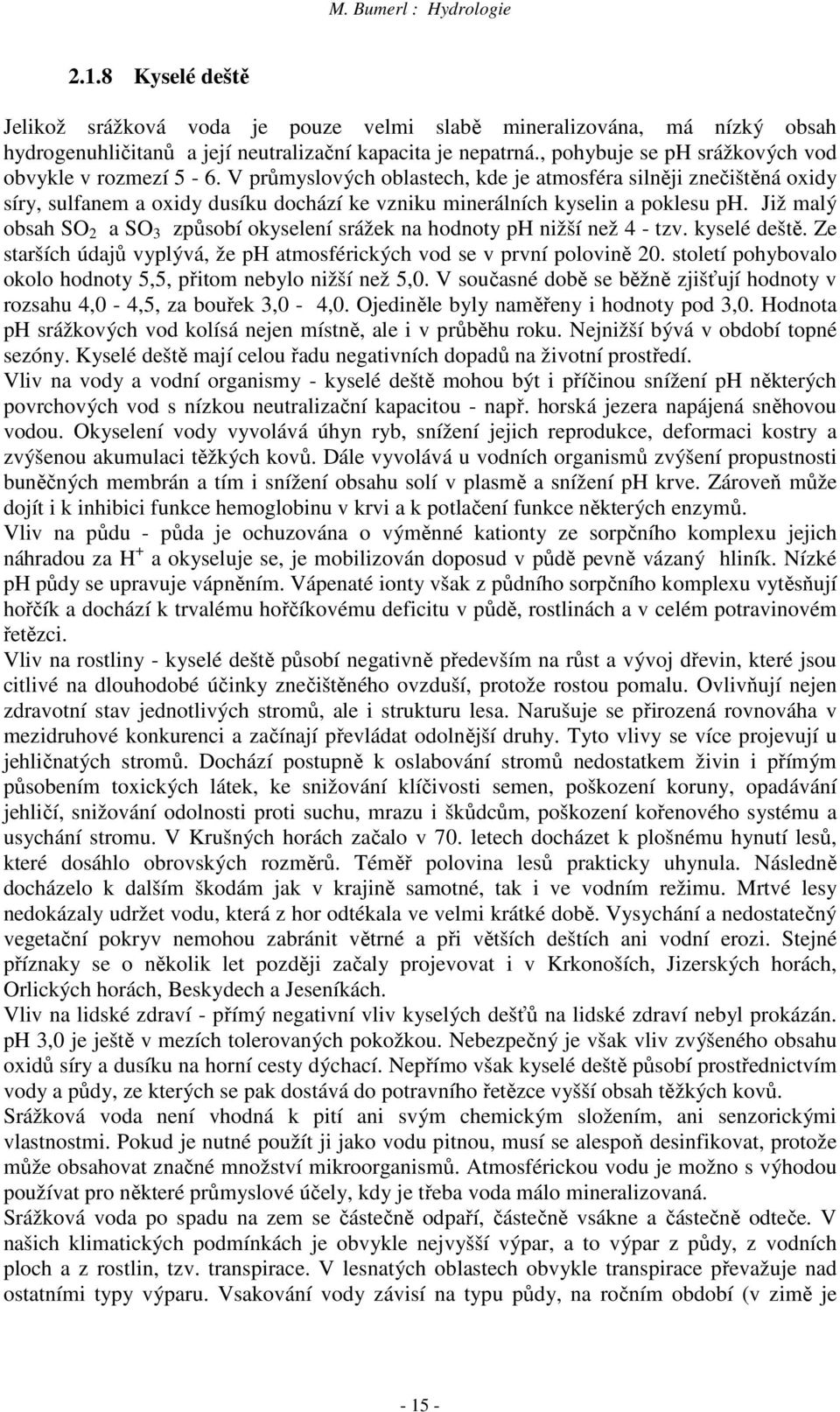 V průmyslových oblastech, kde je atmosféra silněji znečištěná oxidy síry, sulfanem a oxidy dusíku dochází ke vzniku minerálních kyselin a poklesu ph.