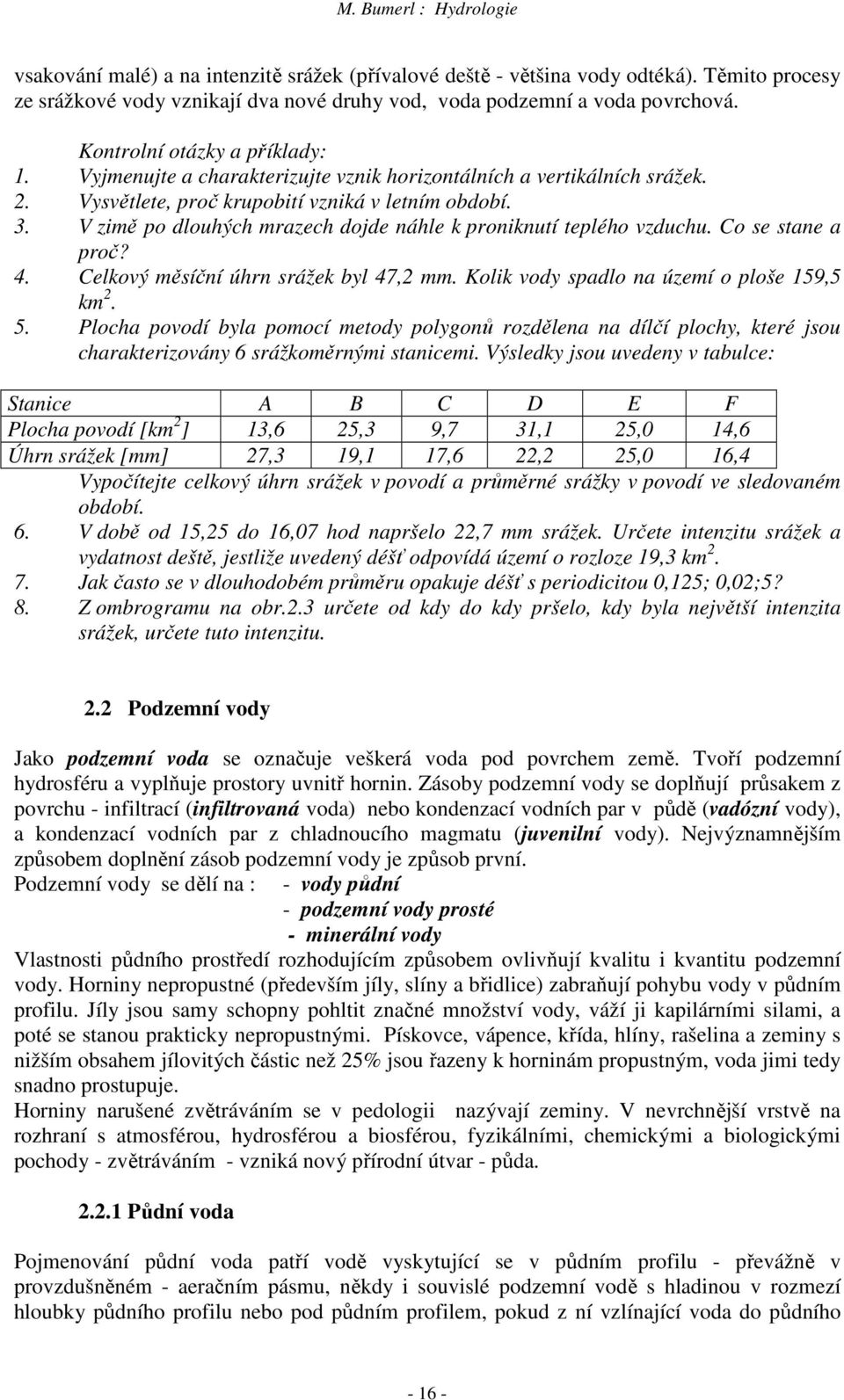 V zimě po dlouhých mrazech dojde náhle k proniknutí teplého vzduchu. Co se stane a proč? 4. Celkový měsíční úhrn srážek byl 47,2 mm. Kolik vody spadlo na území o ploše 159,5 km 2. 5.