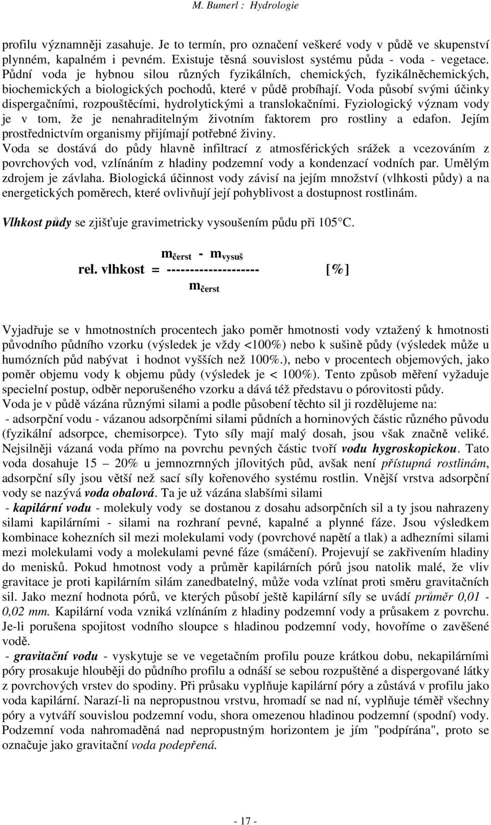 Voda působí svými účinky dispergačními, rozpouštěcími, hydrolytickými a translokačními. Fyziologický význam vody je v tom, že je nenahraditelným životním faktorem pro rostliny a edafon.