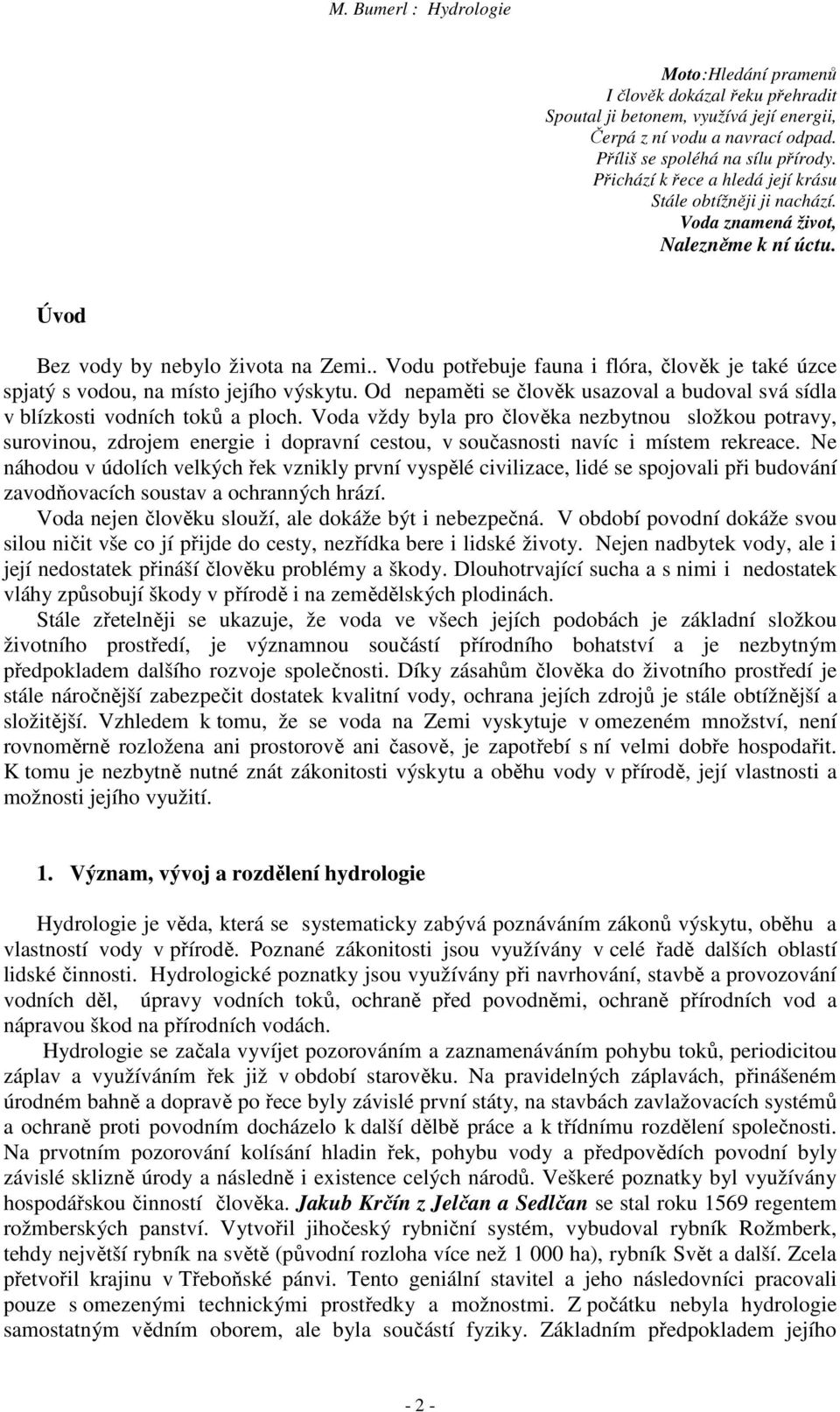 . Vodu potřebuje fauna i flóra, člověk je také úzce spjatý s vodou, na místo jejího výskytu. Od nepaměti se člověk usazoval a budoval svá sídla v blízkosti vodních toků a ploch.