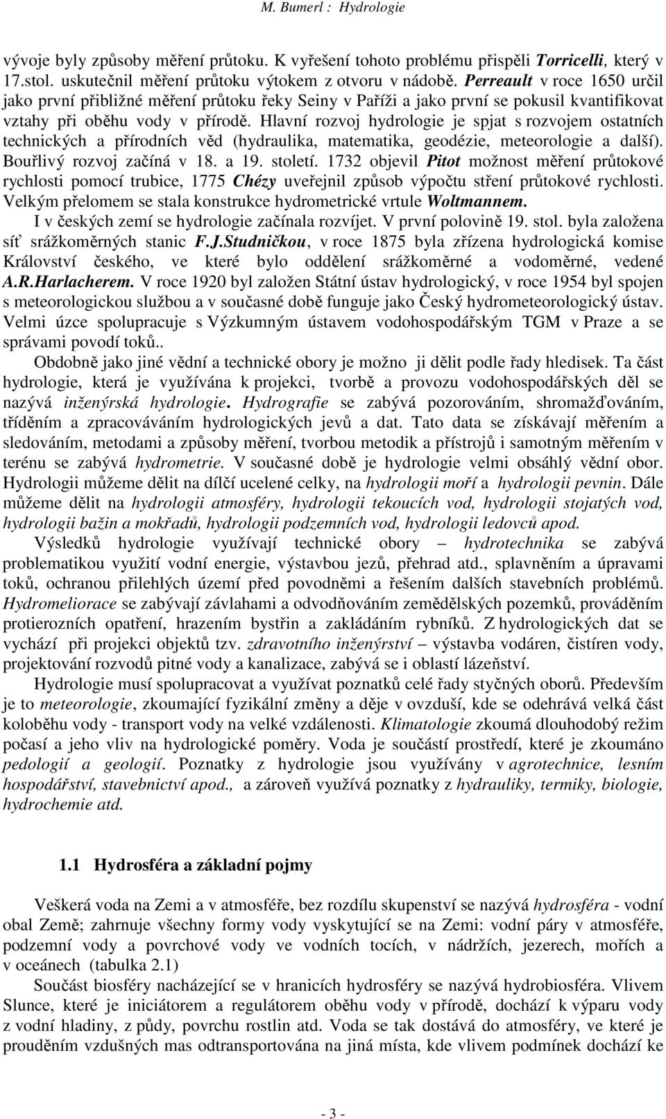 Hlavní rozvoj hydrologie je spjat s rozvojem ostatních technických a přírodních věd (hydraulika, matematika, geodézie, meteorologie a další). Bouřlivý rozvoj začíná v 18. a 19. století.