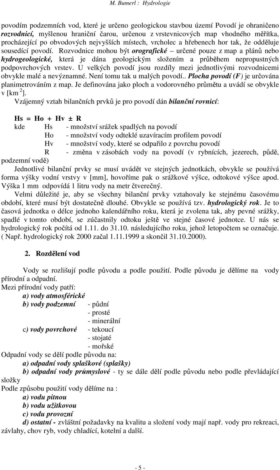 Rozvodnice mohou být orografické určené pouze z map a plánů nebo hydrogeologické, která je dána geologickým složením a průběhem nepropustných podpovrchových vrstev.