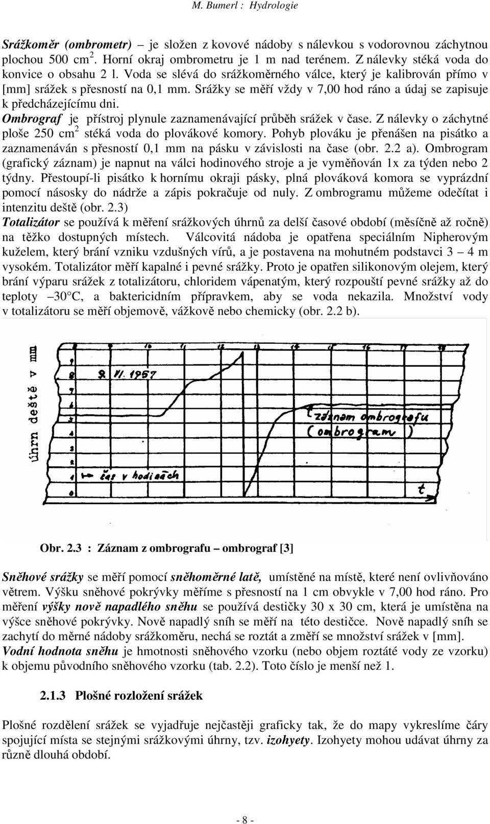 Ombrograf je přístroj plynule zaznamenávající průběh srážek v čase. Z nálevky o záchytné ploše 250 cm 2 stéká voda do plovákové komory.