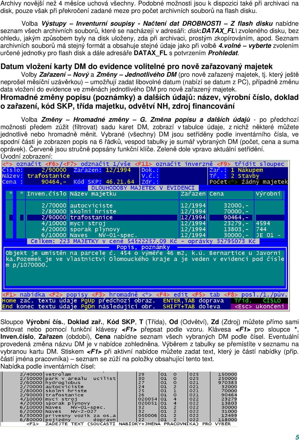 způsobem byly na disk uloženy, zda při archivaci, prostým zkopírováním, apod. Seznam archivních souborů má stejný formát a obsahuje stejné údaje jako při volbě 4.