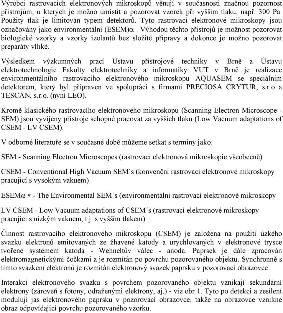 Výhodou těchto přístrojů je možnost pozorovat biologické vzorky a vzorky izolantů bez složité přípravy a dokonce je možno pozorovat preparáty vlhké.