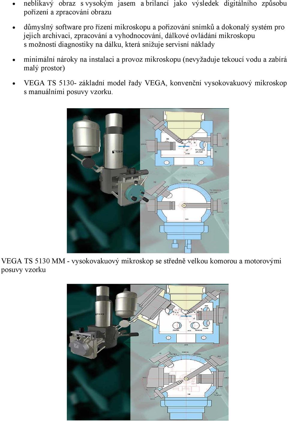 snižuje servisní náklady minimální nároky na instalaci a provoz mikroskopu (nevyžaduje tekoucí vodu a zabírá malý prostor) VEGA TS 5130- základní model