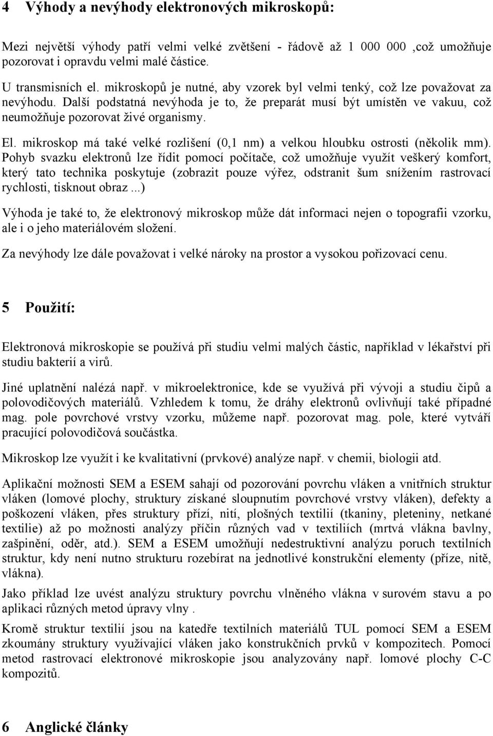 mikroskop má také velké rozlišení (0,1 nm) a velkou hloubku ostrosti (několik mm).