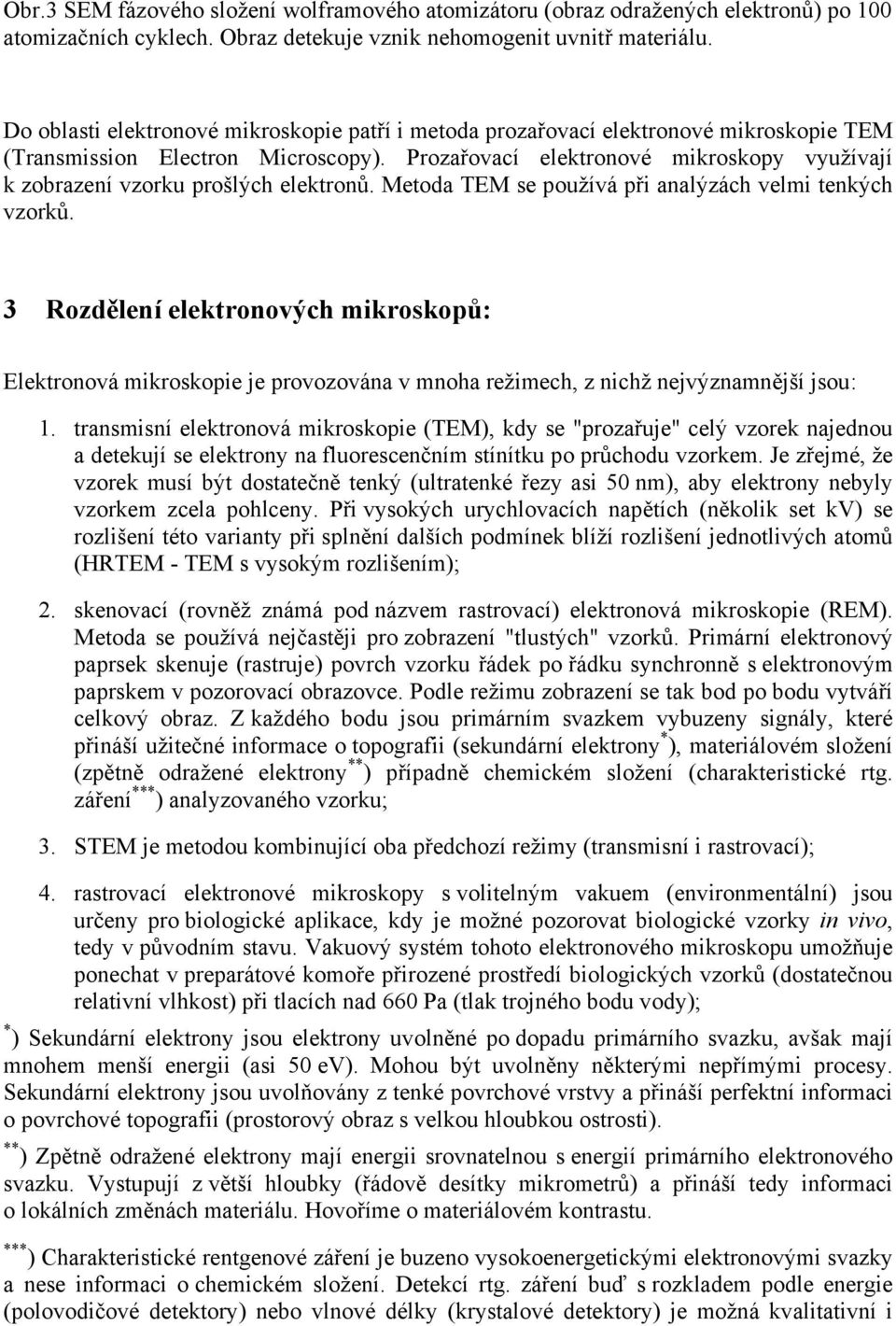 Prozařovací elektronové mikroskopy využívají k zobrazení vzorku prošlých elektronů. Metoda TEM se používá při analýzách velmi tenkých vzorků.