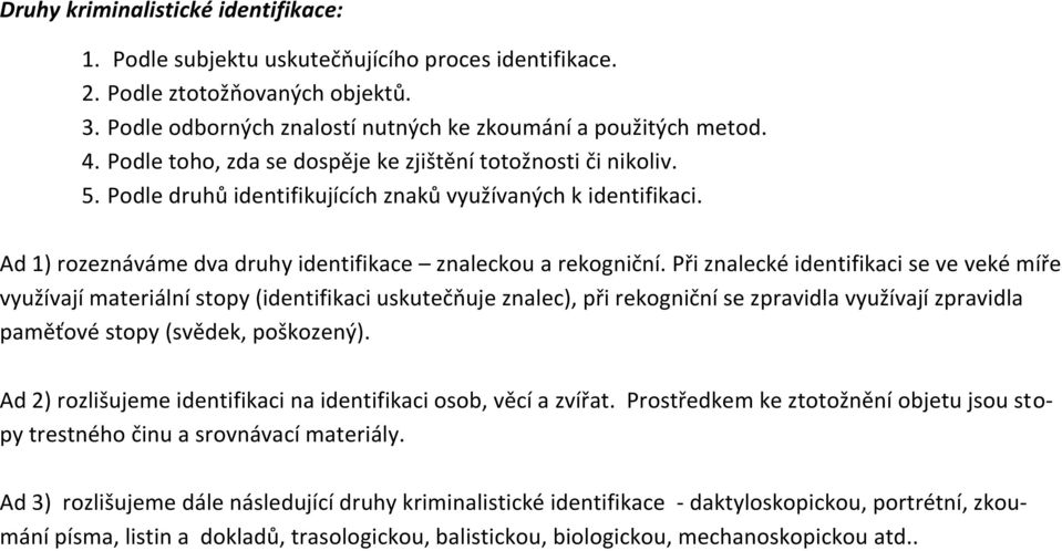 Při znalecké identifikaci se ve veké míře využívají materiální stopy (identifikaci uskutečňuje znalec), při rekogniční se zpravidla využívají zpravidla paměťové stopy (svědek, poškozený).