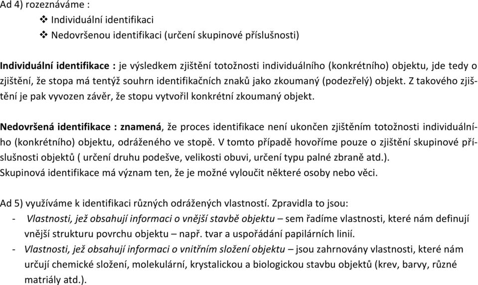 Nedovršená identifikace : znamená, že proces identifikace není ukončen zjištěním totožnosti individuálního (konkrétního) objektu, odráženého ve stopě.