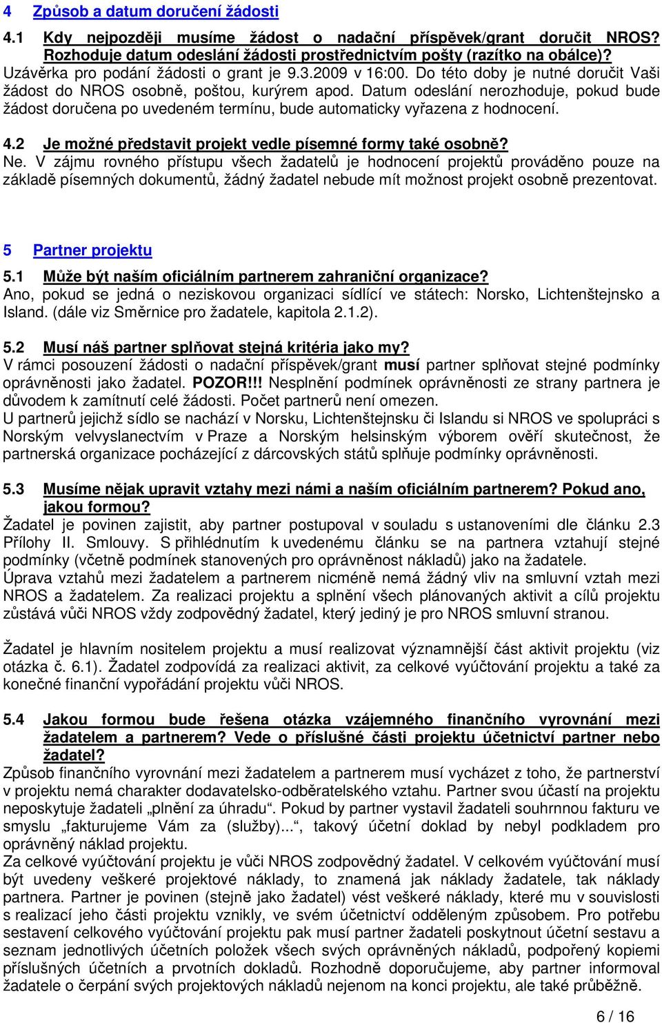 Datum odeslání nerozhoduje, pokud bude žádost doručena po uvedeném termínu, bude automaticky vyřazena z hodnocení. 4.2 Je možné představit projekt vedle písemné formy také osobně? Ne.