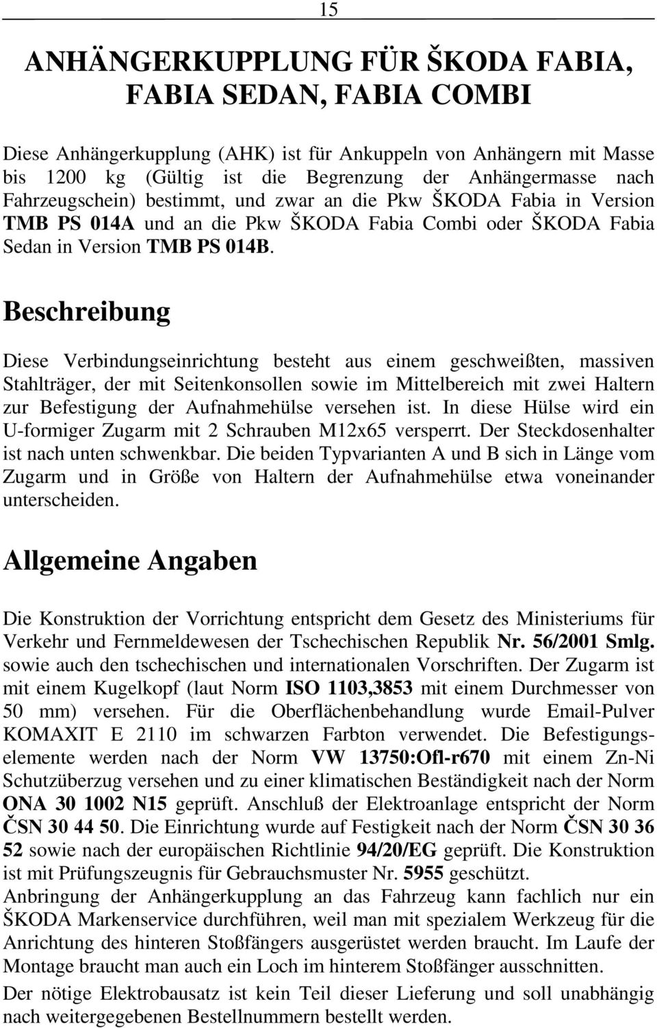 Beschreibung Diese Verbindungseinrichtung besteht aus einem geschweißten, massiven Stahlträger, der mit Seitenkonsollen sowie im Mittelbereich mit zwei Haltern zur Befestigung der Aufnahmehülse