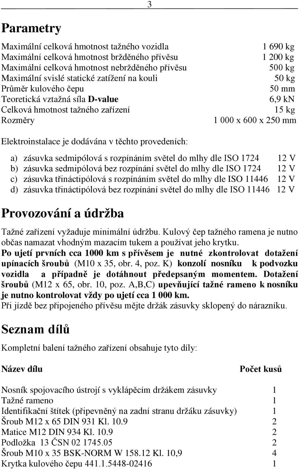 provedeních: a) zásuvka sedmipólová s rozpínáním světel do mlhy dle ISO 1724 12 V b) zásuvka sedmipólová bez rozpínání světel do mlhy dle ISO 1724 12 V c) zásuvka třináctipólová s rozpínáním světel