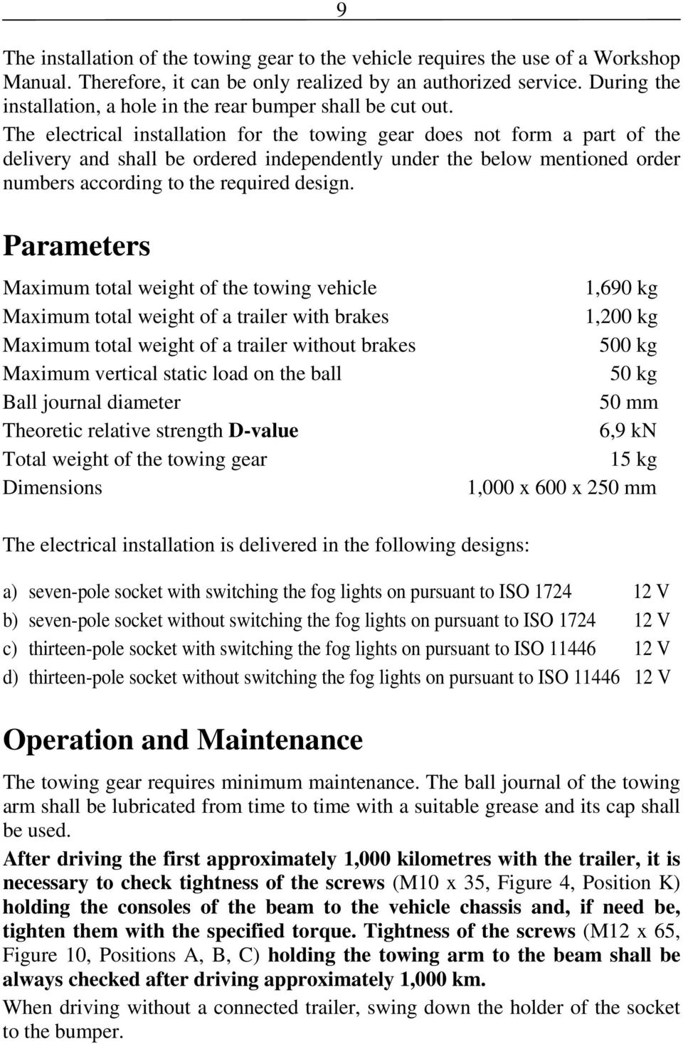 The electrical installation for the towing gear does not form a part of the delivery and shall be ordered independently under the below mentioned order numbers according to the required design.