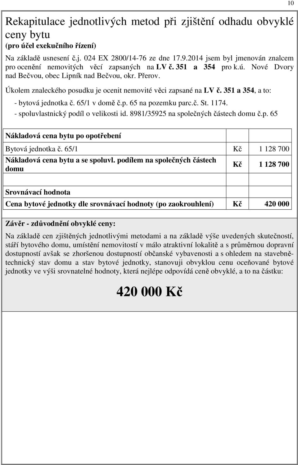 Úkolem znaleckého posudku je ocenit nemovité věci zapsané na LV č. 351 a 354, a to: - bytová jednotka č. 65/1 v domě č.p. 65 na pozemku parc.č. St. 1174. - spoluvlastnický podíl o velikosti id.